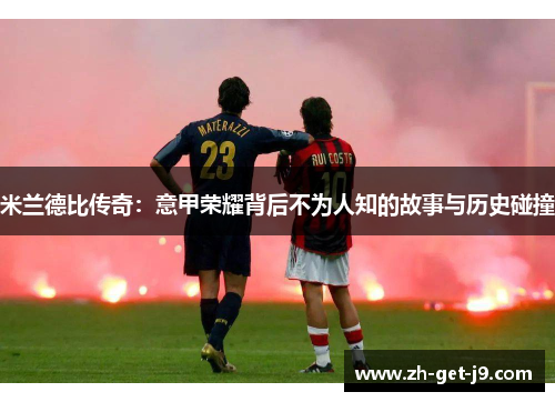 米兰德比传奇：意甲荣耀背后不为人知的故事与历史碰撞